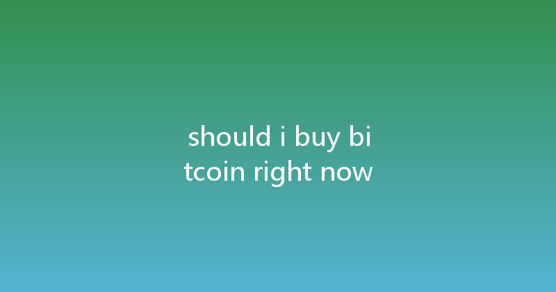 should i buy bitcoin right now 